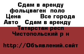 Сдам в аренду фольцваген- поло. › Цена ­ 900 - Все города Авто » Сдам в аренду   . Татарстан респ.,Чистопольский р-н